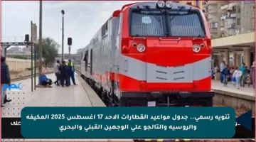 تنويه رسمي.. جدول مواعيد القطارات الأحد 17 أغسطس 2025 المكيفة والروسية والتالجو على الوجهين القبلي والبحري